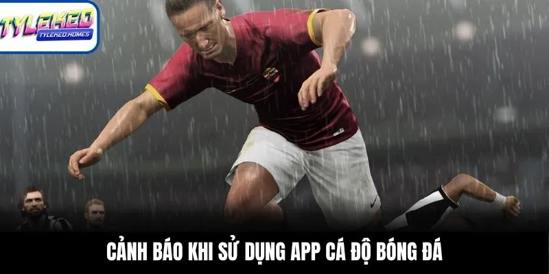 Cảnh báo khi sử dụng app cá độ bóng đá