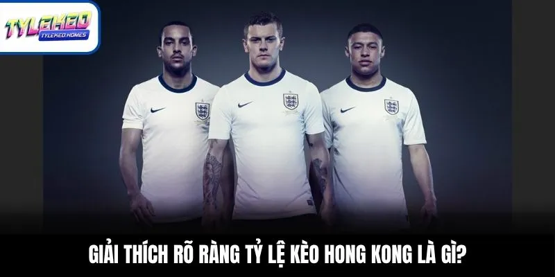 Giải thích rõ ràng tỷ lệ kèo Hong Kong là gì?
