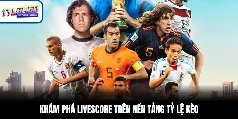 Khám phá Livescore trên nền tảng Tỷ Lệ Kèo