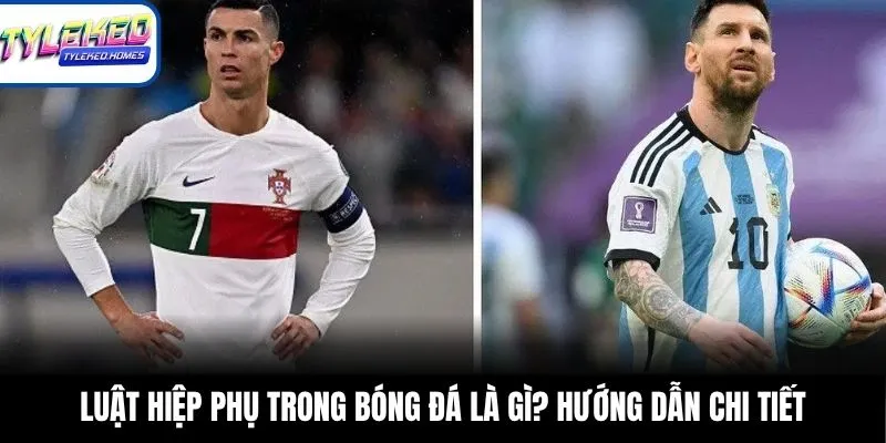 Luật hiệp phụ trong bóng đá là gì? Hướng dẫn chi tiết
