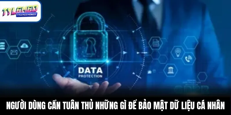 Người dùng cần tuân thủ những gì để bảo mật dữ liệu cá nhân