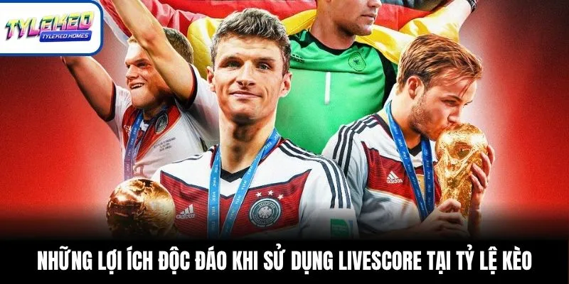 Những lợi ích độc đáo khi sử dụng LiveScore tại Tỷ Lệ Kèo