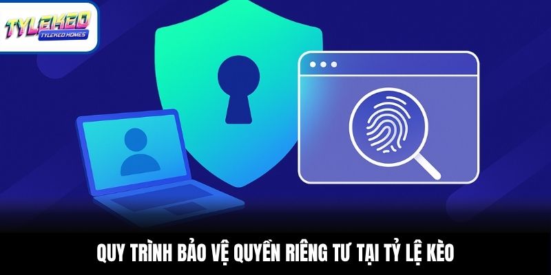 Quy trình bảo vệ quyền riêng tư tại Tỷ Lệ Kèo