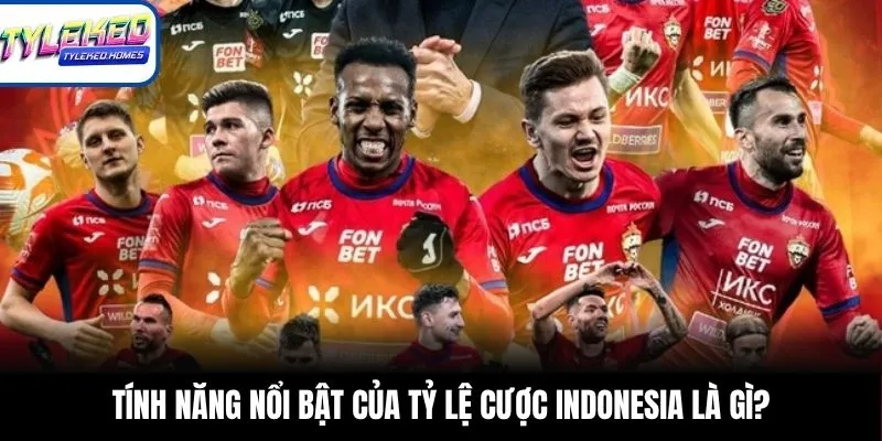 Tính năng nổi bật của tỷ lệ cược Indonesia là gì?