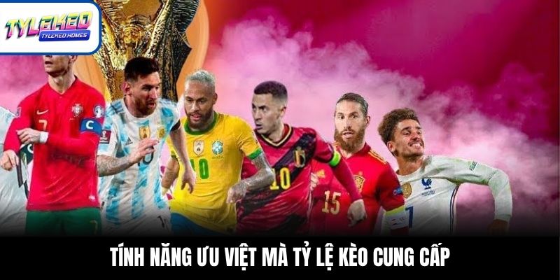 Tính năng ưu việt mà Tỷ Lệ Kèo cung cấp