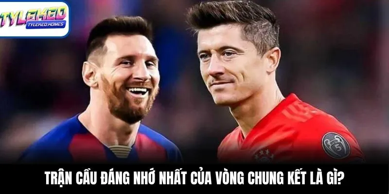 Trận cầu đáng nhớ nhất của vòng chung kết là gì?